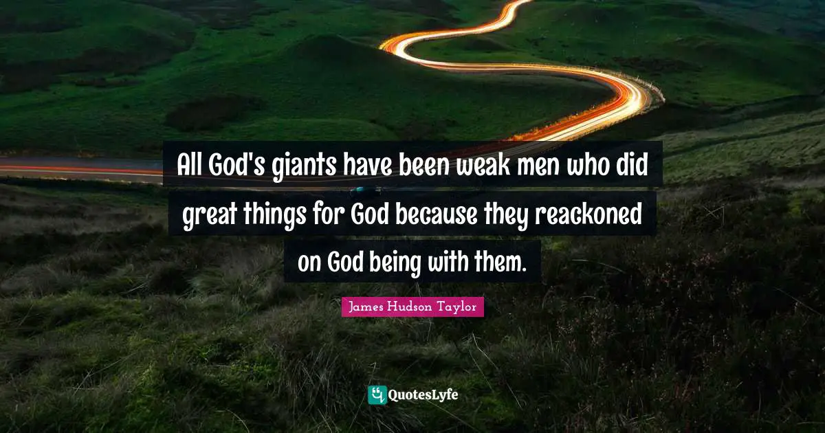 All God's giants have been weak men who did great things for God because they reackoned on God being with them.
