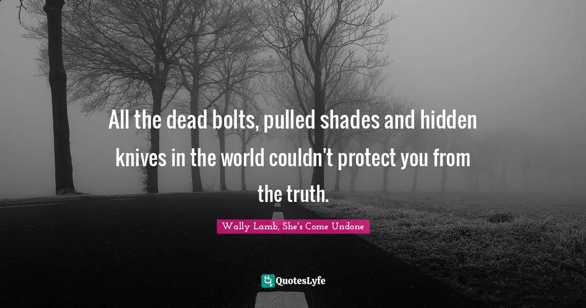 Coping Quotes: "All the dead bolts, pulled shades and hidden knives in the world couldn't protect you from the truth."