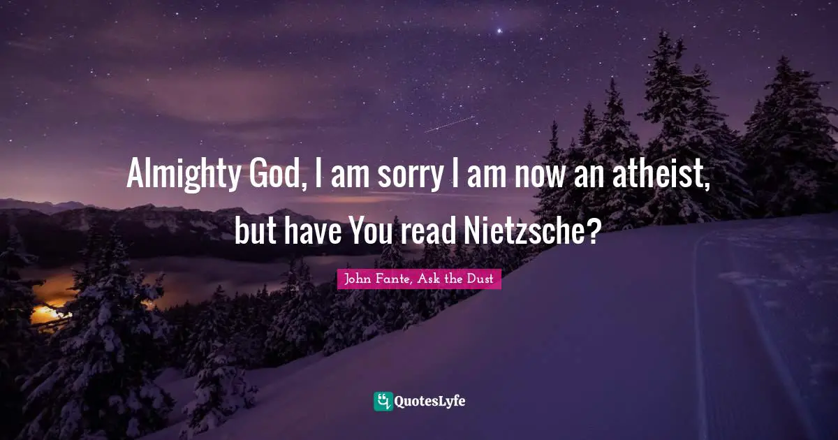 Almighty God, I am sorry I am now an atheist, but have You read Nietzsche?