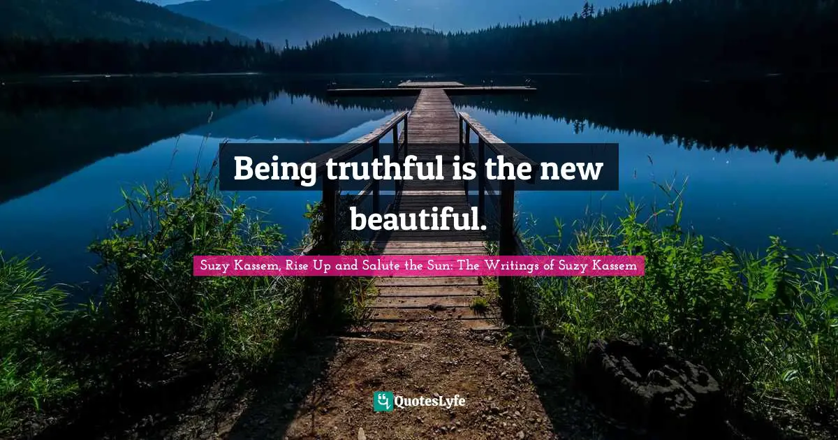 Being truthful is the new beautiful.