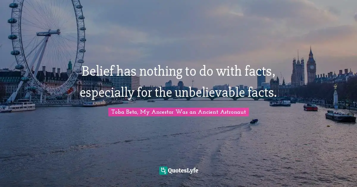 Belief has nothing to do with facts, especially for the unbelievable facts.