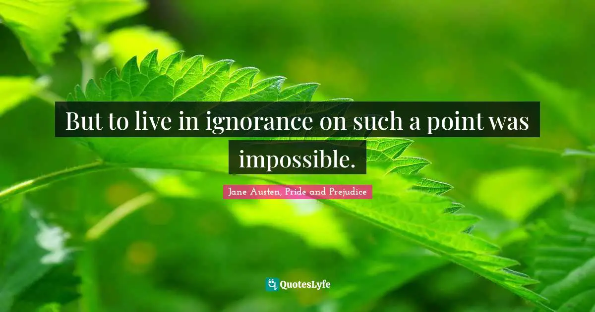 Jane Austen, Pride and Prejudice Quotes: But to live in ignorance on such a point was impossible.
