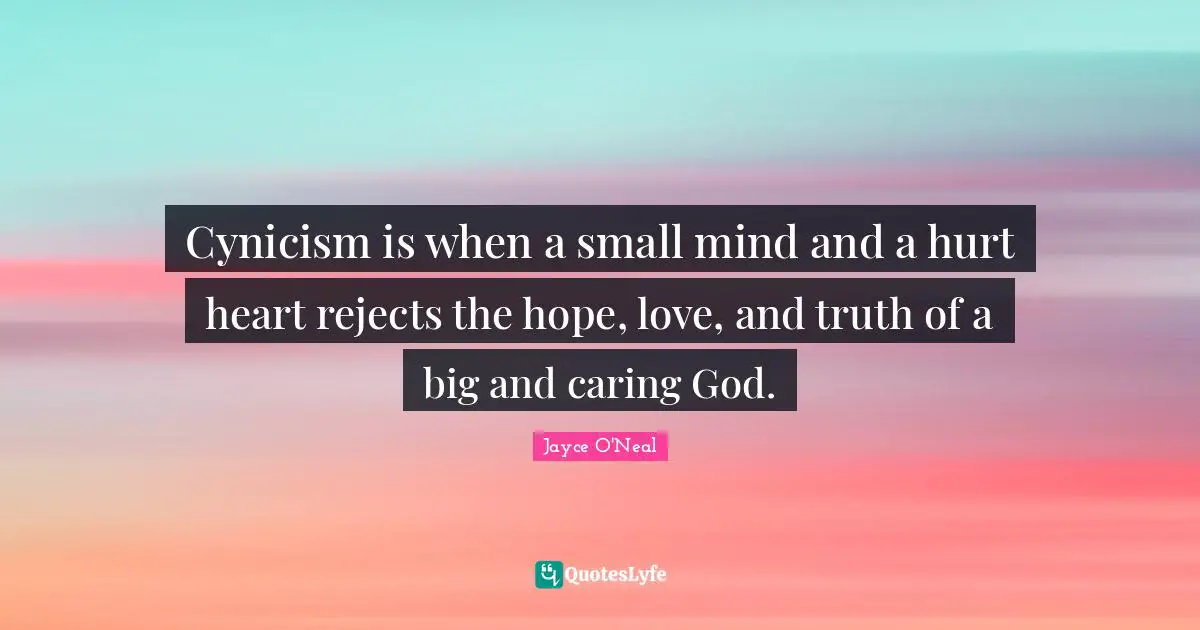 Cynicism is when a small mind and a hurt heart rejects the hope, love, and truth of a big and caring God.