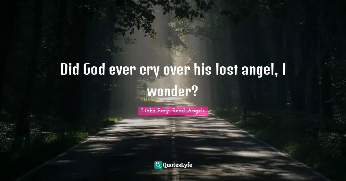 Libba Bray Quotes: "Did God ever cry over his lost angel, I wonder?"