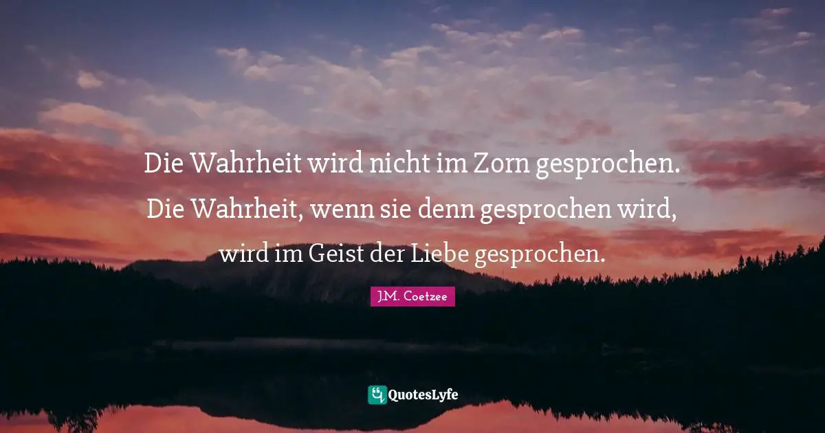 Die Wahrheit wird nicht im Zorn gesprochen. Die Wahrheit, wenn sie denn gesprochen wird, wird im Geist der Liebe gesprochen.