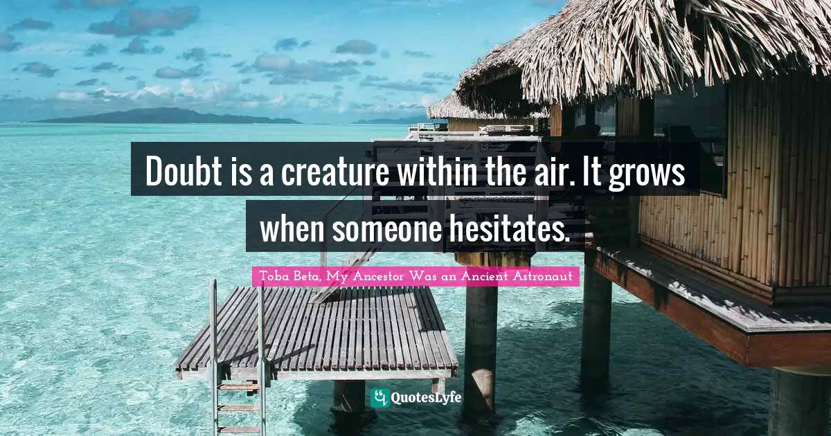 Hesitation Quotes: "Doubt is a creature within the air. It grows when someone hesitates."