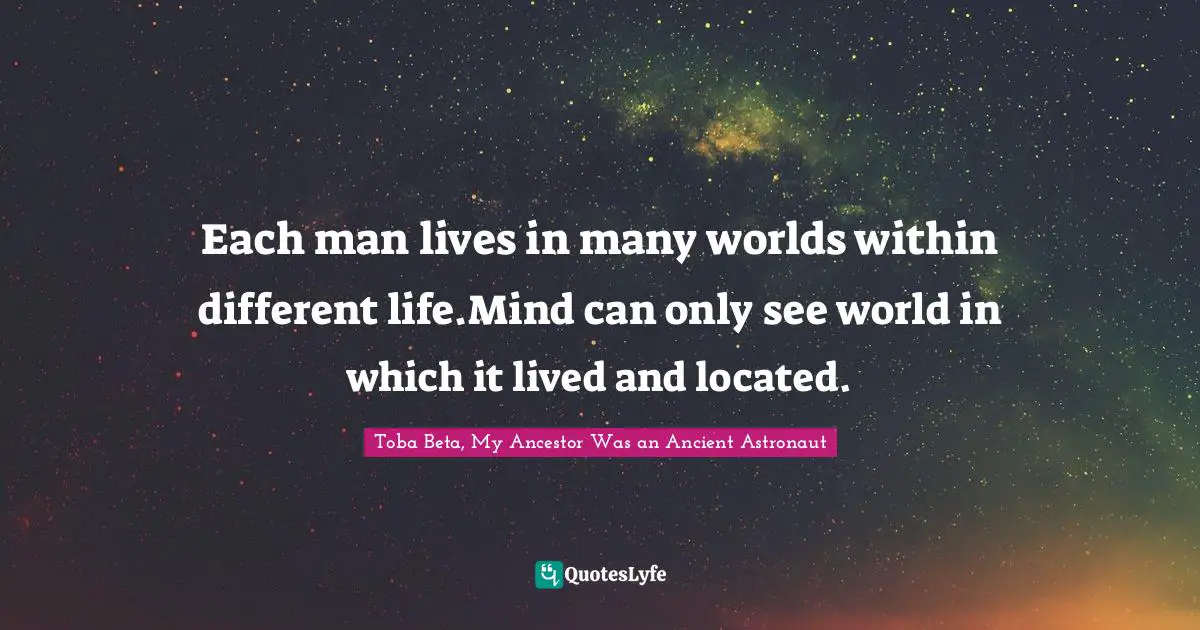 Each man lives in many worlds within different life.Mind can only see world in which it lived and located.