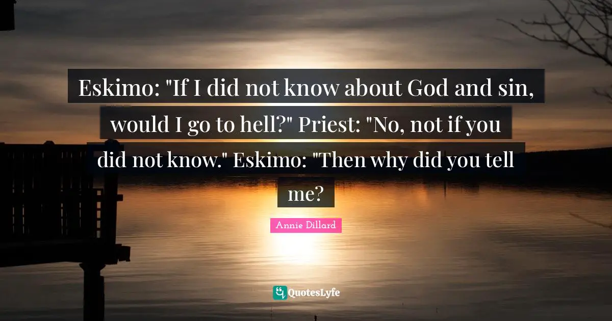 Eskimo: "If I did not know about God and sin, would I go to hell?" Priest: "No, not if you did not know." Eskimo: "Then why did you tell me?