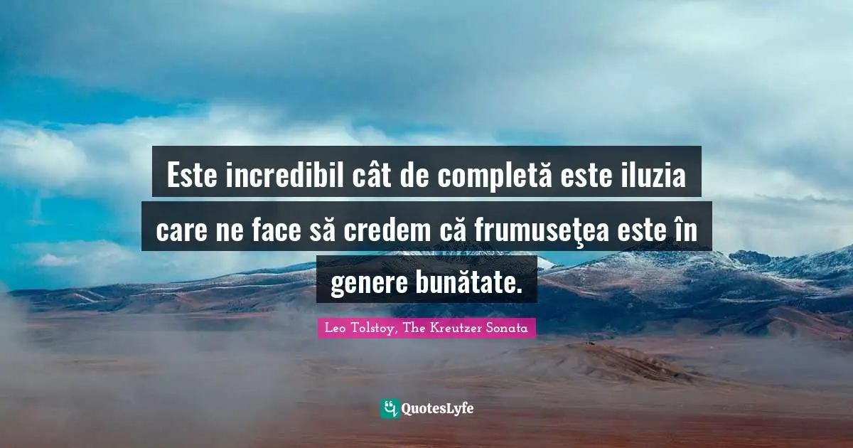 Este incredibil cât de completă este iluzia care ne face să credem că frumuseţea este în genere bunătate.