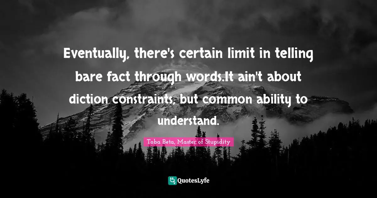 Eventually, there's certain limit in telling bare fact through words.It ain't about diction constraints, but common ability to understand.