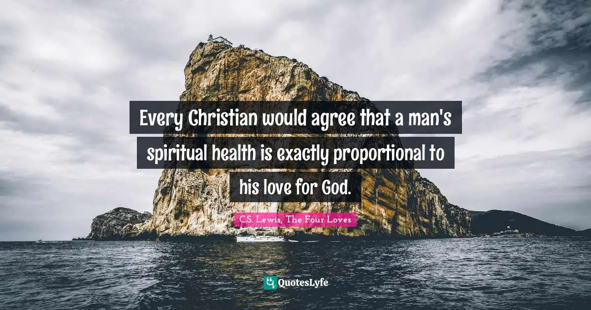 Every Christian would agree that a man's spiritual health is exactly proportional to his love for God.