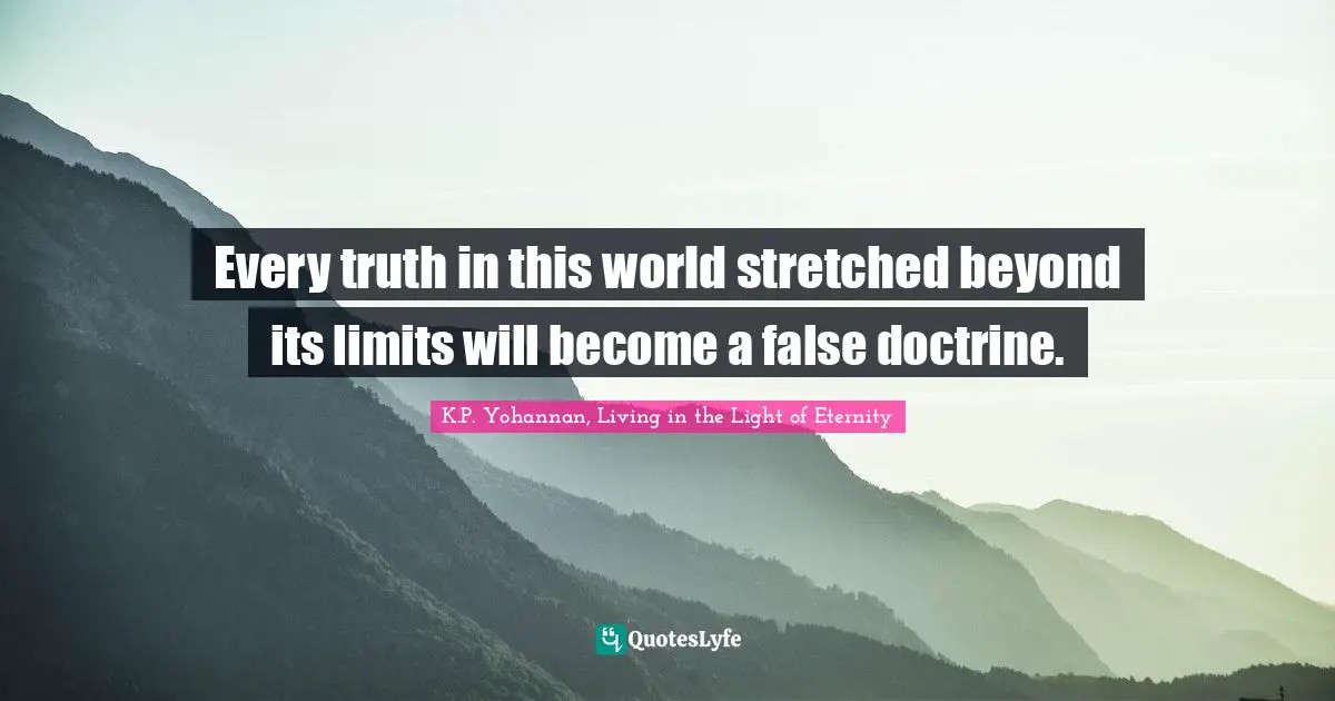 Every truth in this world stretched beyond its limits will become a false doctrine.