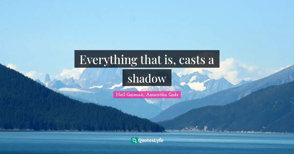 Deep Truth Quotes: "Everything that is, casts a shadow"