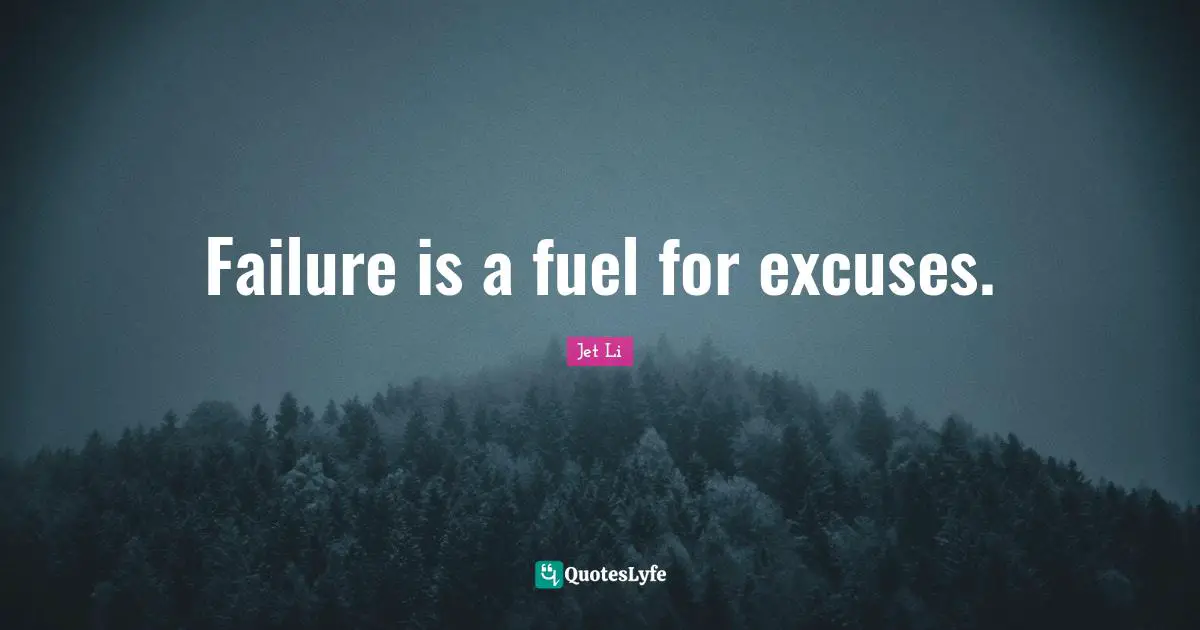Failure is a fuel for excuses.