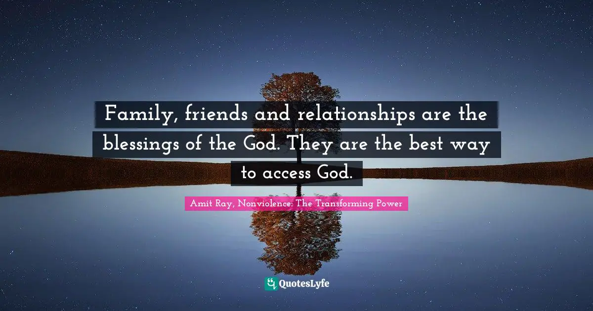 Amit Ray Quotes: "Family, friends and relationships are the blessings of the God. They are the best way to access God."