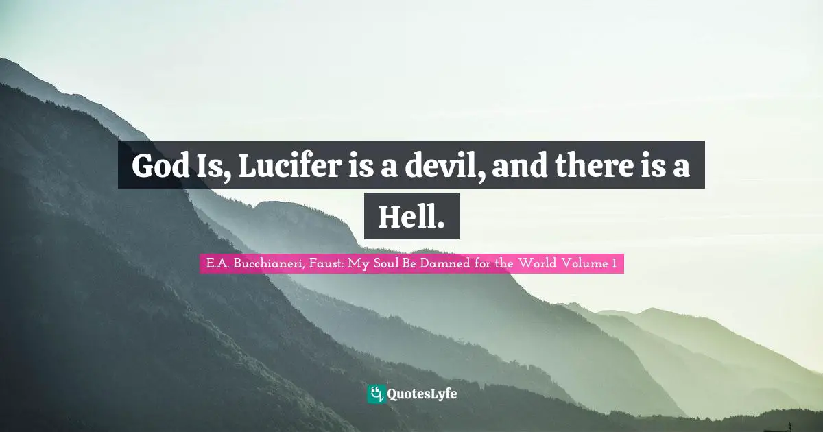 Creator God Quotes: "God Is, Lucifer is a devil, and there is a Hell."