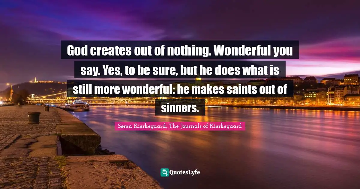 God creates out of nothing. Wonderful you say. Yes, to be sure, but he does what is still more wonderful: he makes saints out of sinners.