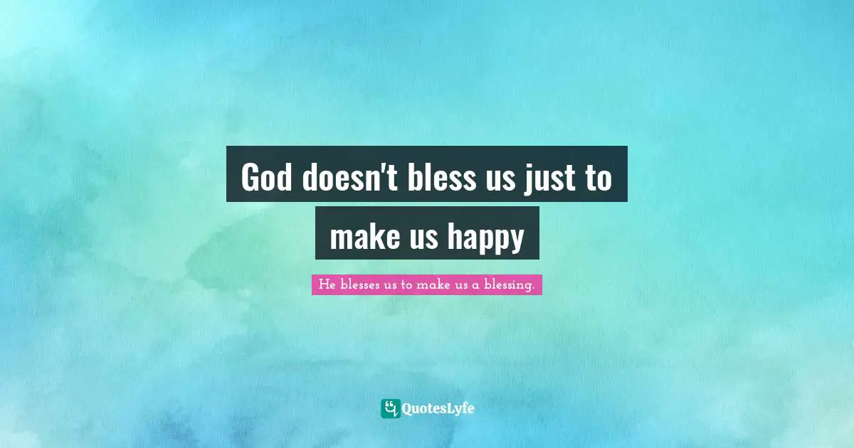 God doesn't bless us just to make us happy