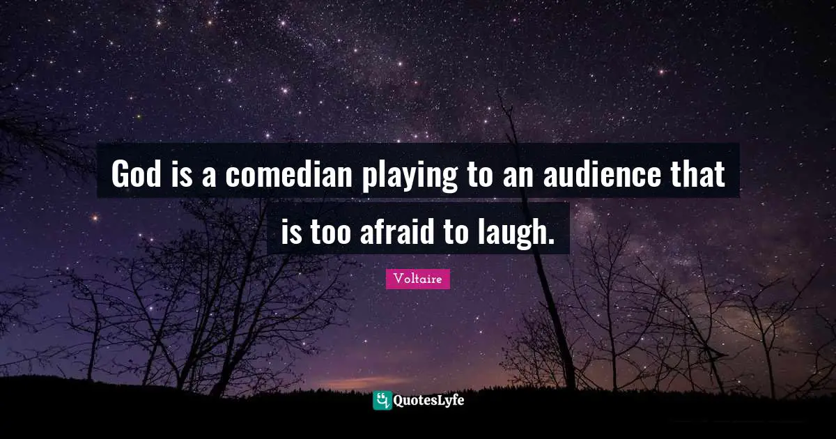 God is a comedian playing to an audience that is too afraid to laugh.
