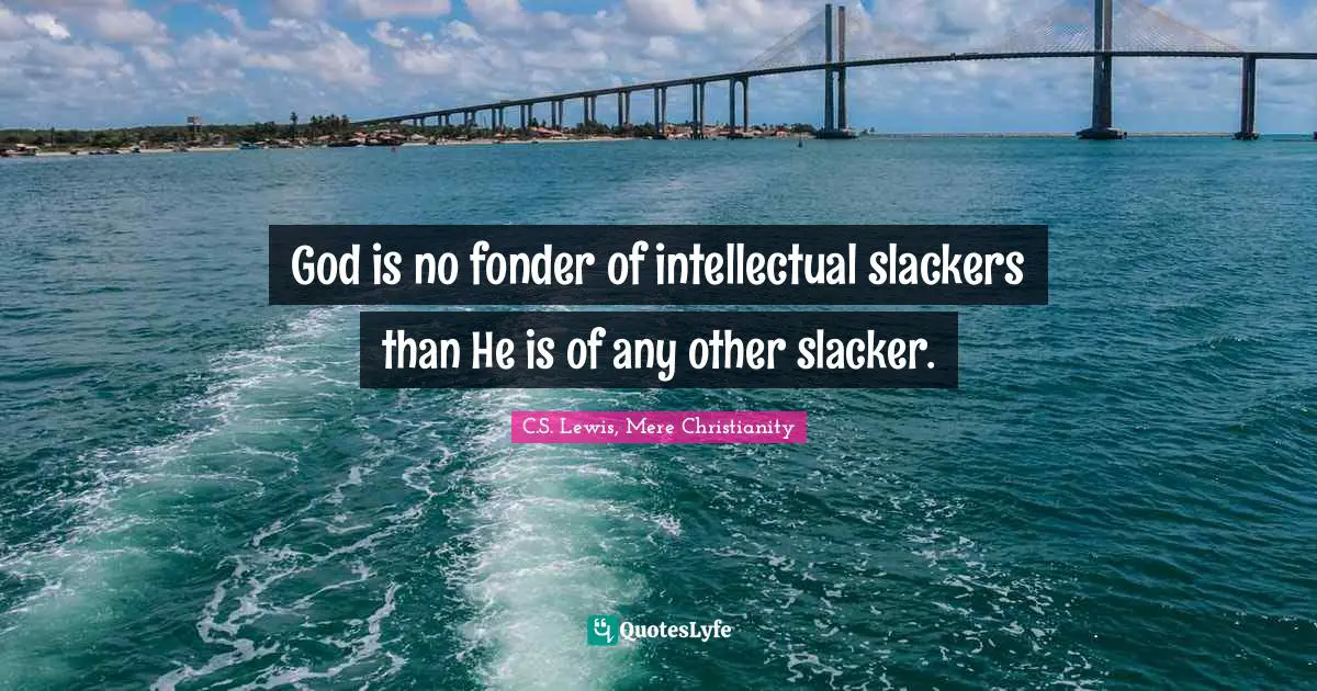 God is no fonder of intellectual slackers than He is of any other slacker.
