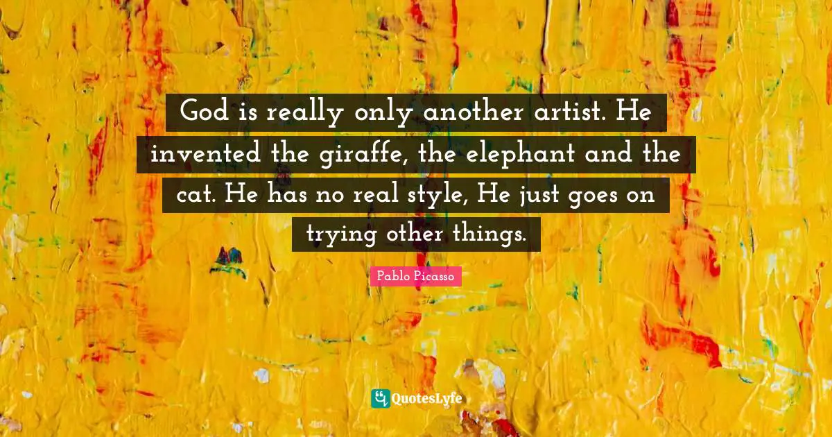 Pablo Picasso Quotes: God is really only another artist. He invented the giraffe, the elephant and the cat. He has no real style, He just goes on trying other things.