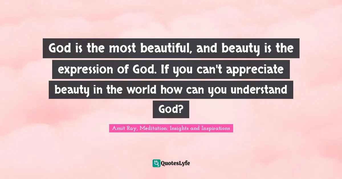 Nature Beauty Quotes: "God is the most beautiful, and beauty is the expression of God. If you can't appreciate beauty in the world how can you understand God?"