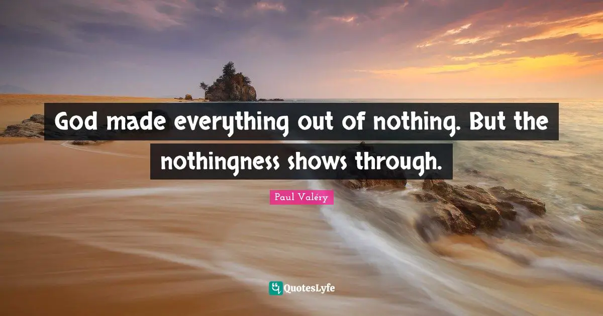 God made everything out of nothing. But the nothingness shows through.