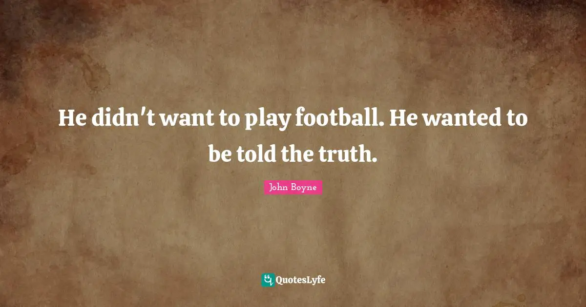 He didn't want to play football. He wanted to be told the truth.