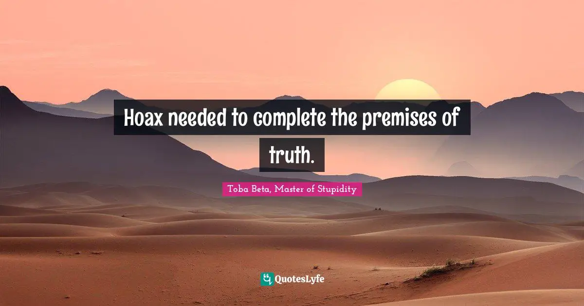 Hoax needed to complete the premises of truth.