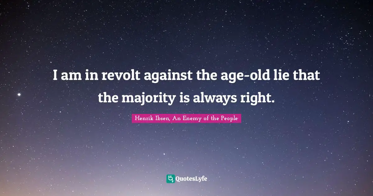 I am in revolt against the age-old lie that the majority is always right.