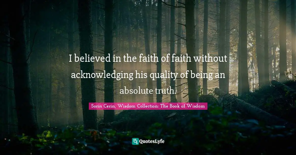 I believed in the faith of faith without acknowledging his quality of being an absolute truth.