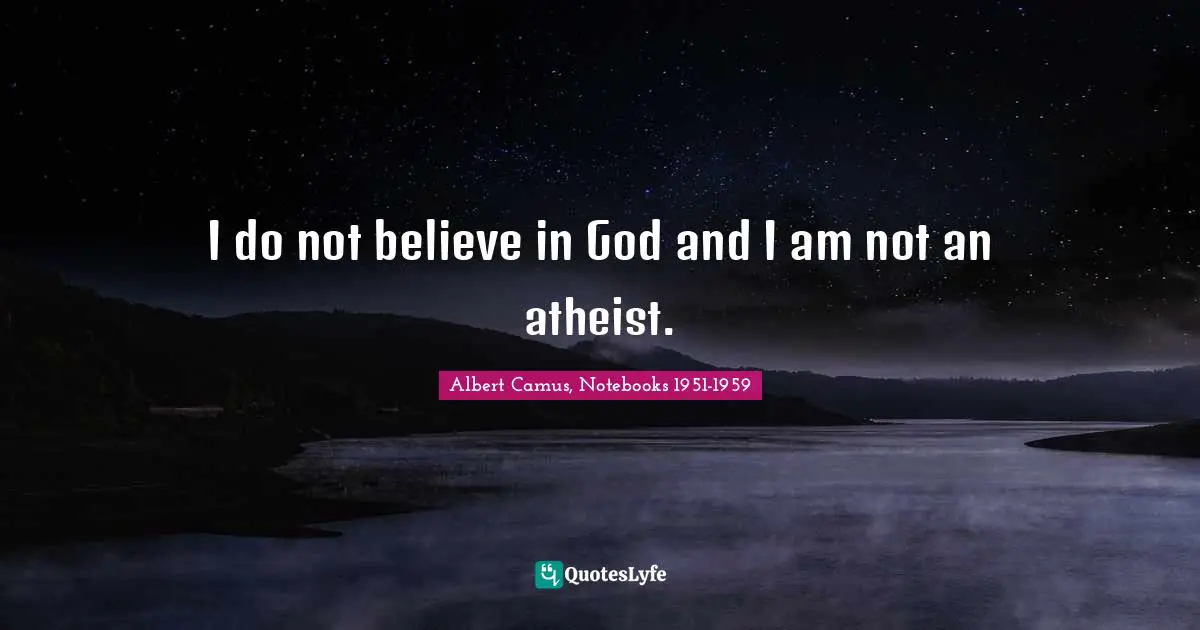 I do not believe in God and I am not an atheist.