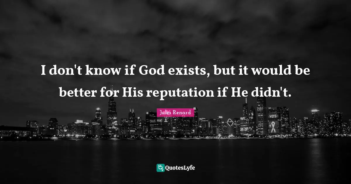 I don't know if God exists, but it would be better for His reputation if He didn't.