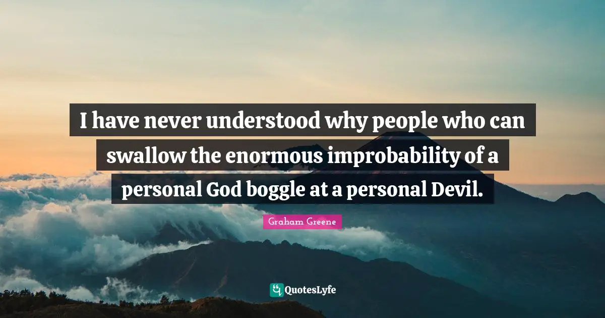 I have never understood why people who can swallow the enormous improbability of a personal God boggle at a personal Devil.
