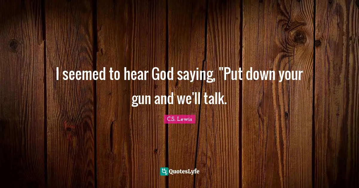 I seemed to hear God saying, "Put down your gun and we'll talk.