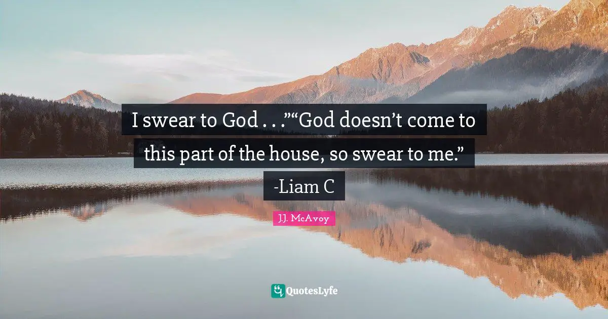 The Mob Quotes: "I swear to God . . .”“God doesn’t come to this part of the house, so swear to me.” -Liam C"