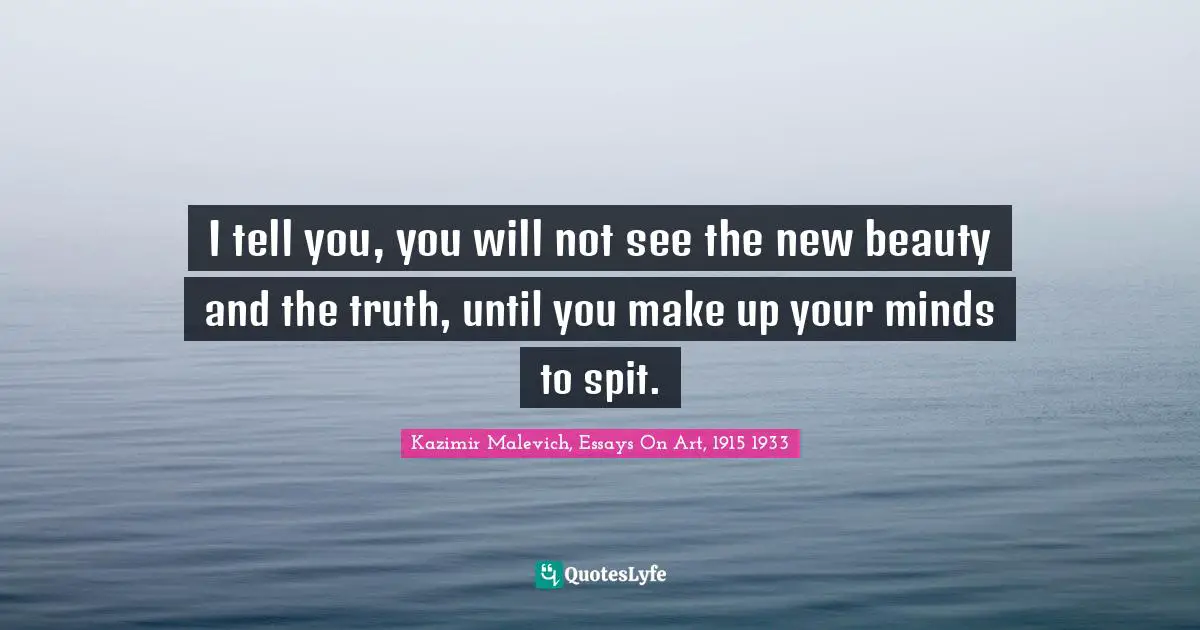 I tell you, you will not see the new beauty and the truth, until you make up your minds to spit.