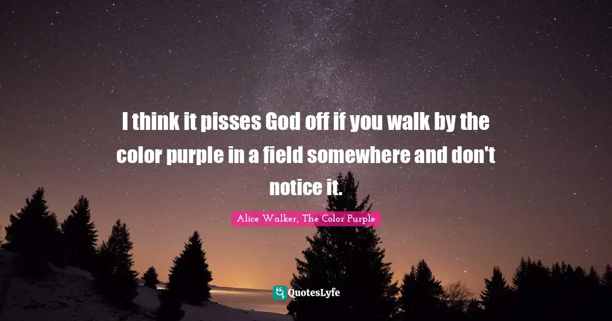 Alice Walker, The Color Purple Quotes: I think it pisses God off if you walk by the color purple in a field somewhere and don't notice it.