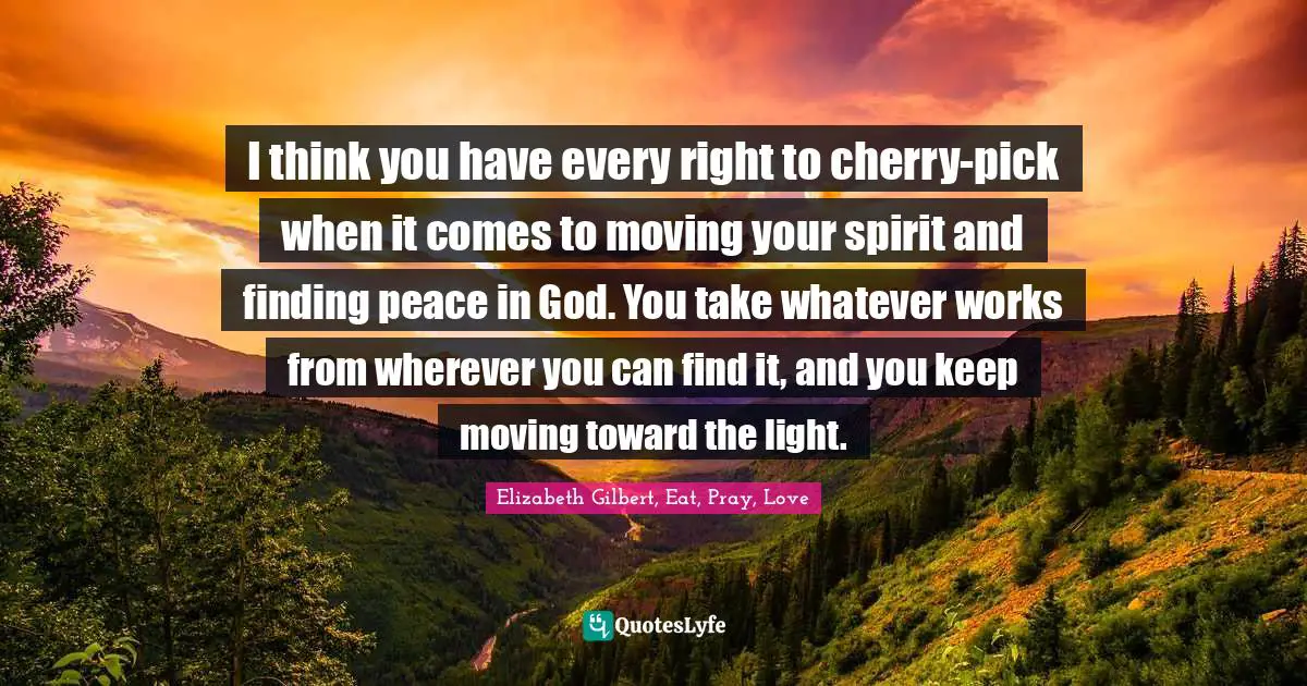I think you have every right to cherry-pick when it comes to moving your spirit and finding peace in God. You take whatever works from wherever you can find it, and you keep moving toward the light.