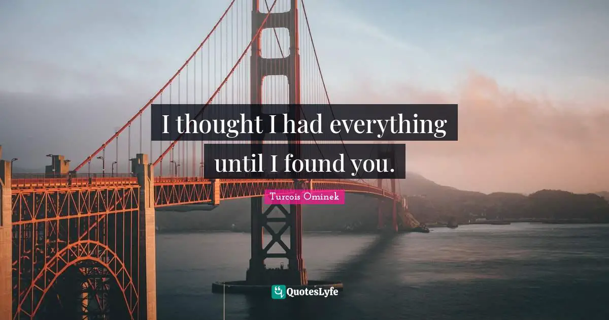 I thought I had everything until I found you.