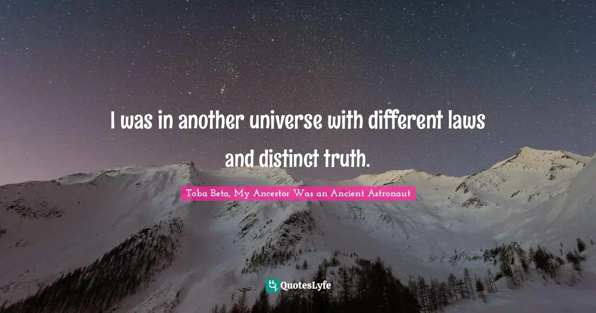 I was in another universe with different laws and distinct truth.