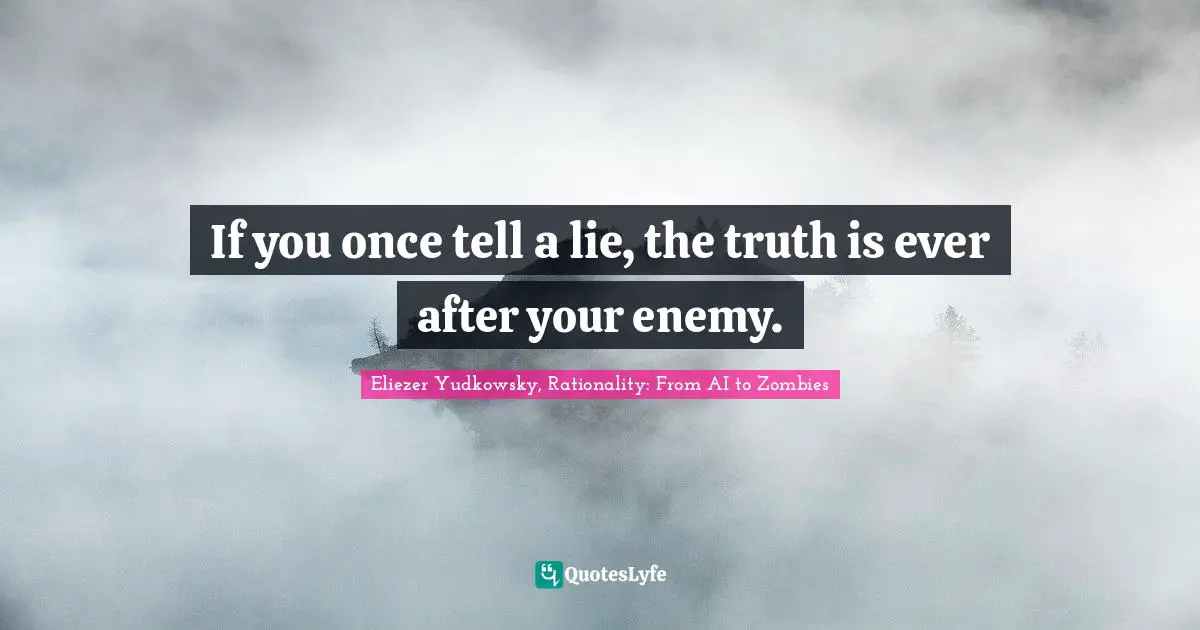 Eliezer Yudkowsky Quotes: "If you once tell a lie, the truth is ever after your enemy."