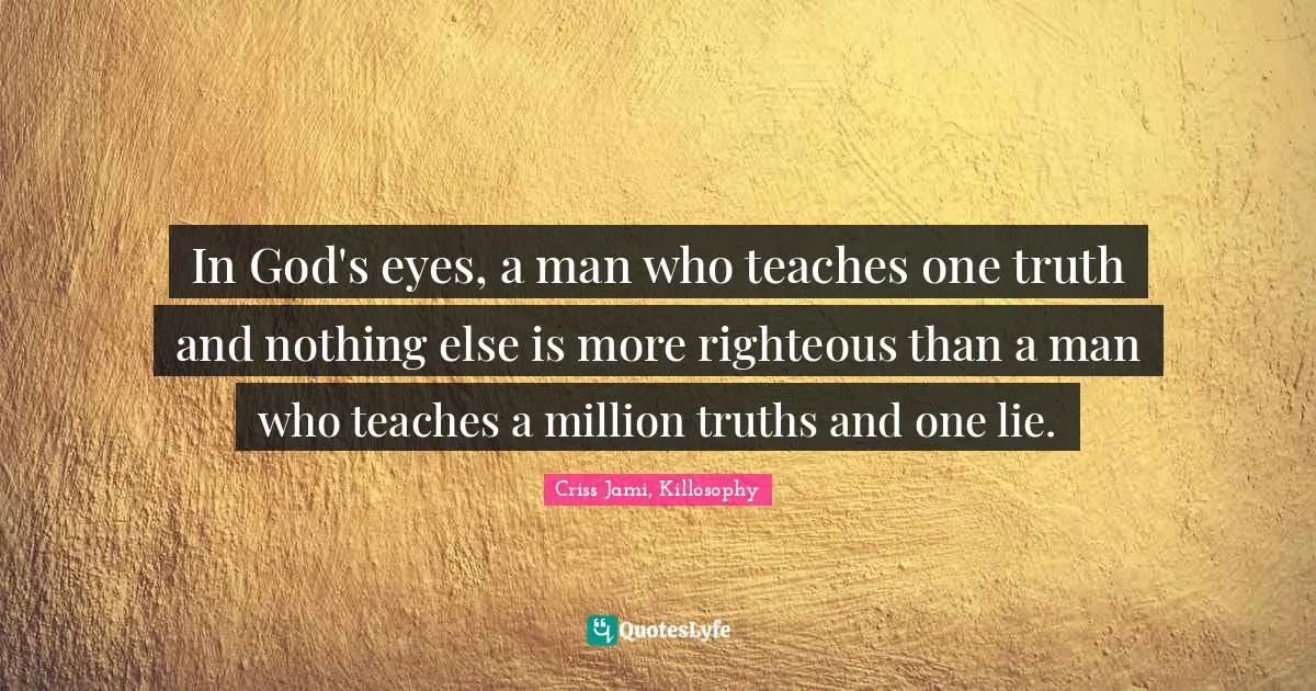 Apologetics Quotes: "In God's eyes, a man who teaches one truth and nothing else is more righteous than a man who teaches a million truths and one lie."