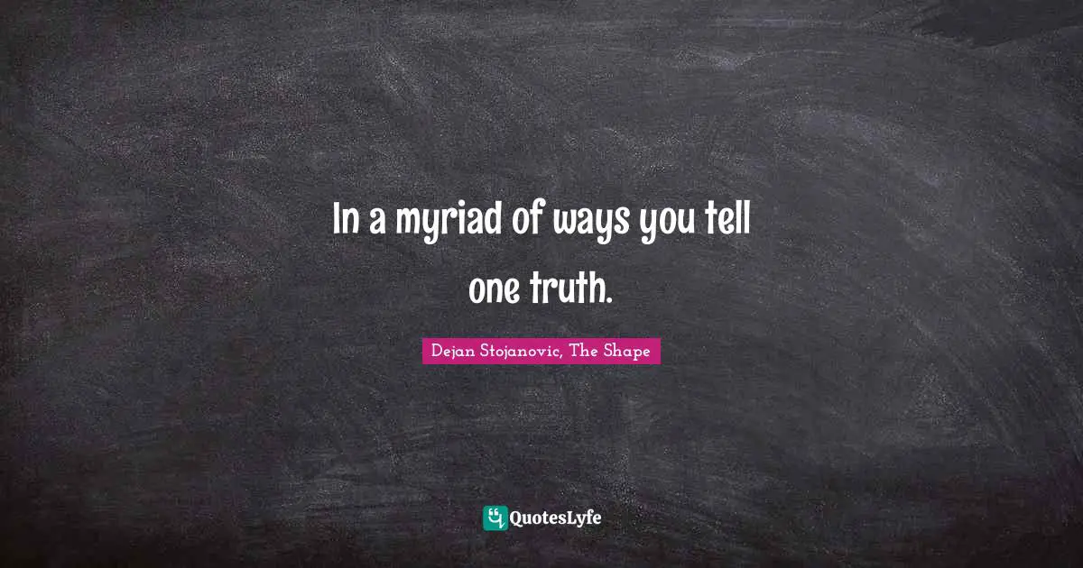 Dejan Stojanovic, The Shape Quotes: In a myriad of ways you tell one truth.