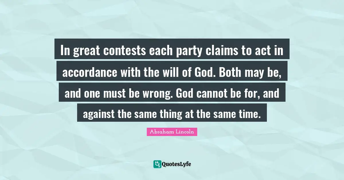 In great contests each party claims to act in accordance with the will of God. Both may be, and one must be wrong. God cannot be for, and against the same thing at the same time.