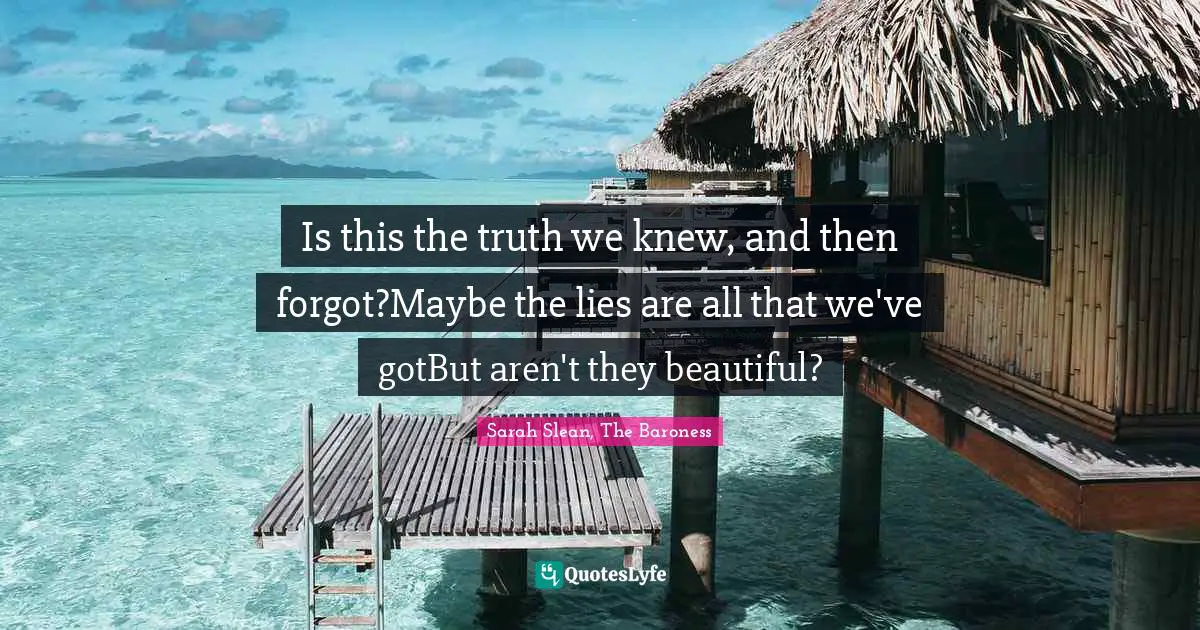 Is this the truth we knew, and then forgot?Maybe the lies are all that we've gotBut aren't they beautiful?