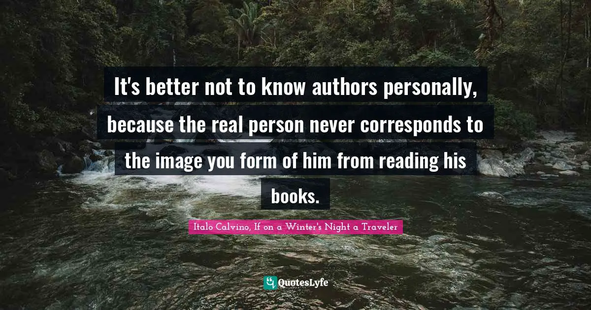 It's better not to know authors personally, because the real person never corresponds to the image you form of him from reading his books.
