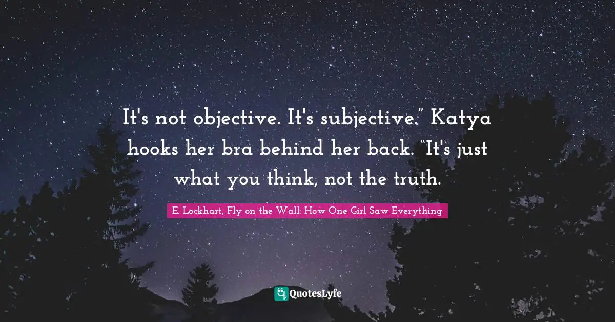 It's not objective. It's subjective.” Katya hooks her bra behind her back. “It's just what you think, not the truth.