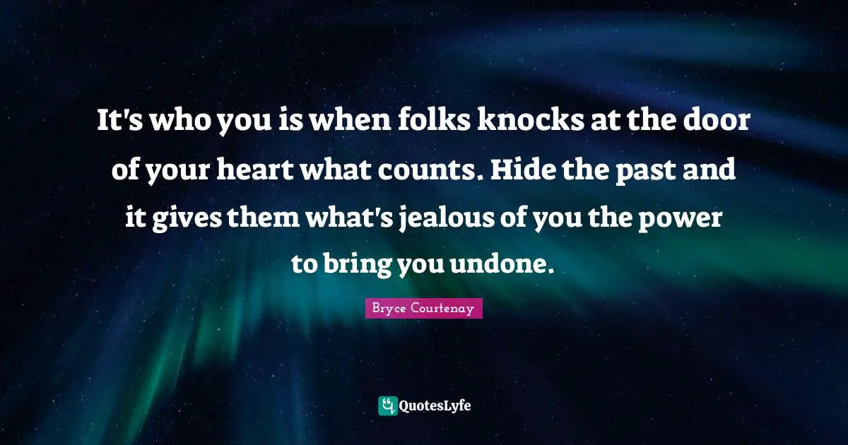It's who you is when folks knocks at the door of your heart what counts. Hide the past and it gives them what's jealous of you the power to bring you undone.