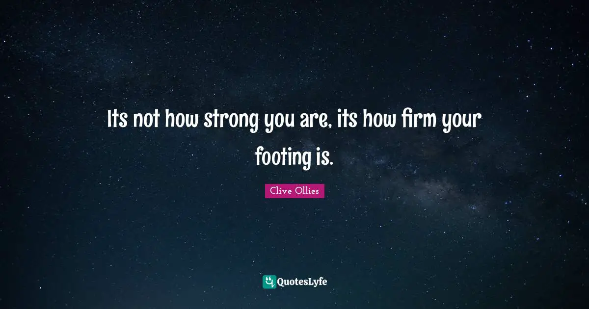 Its not how strong you are, its how firm your footing is.